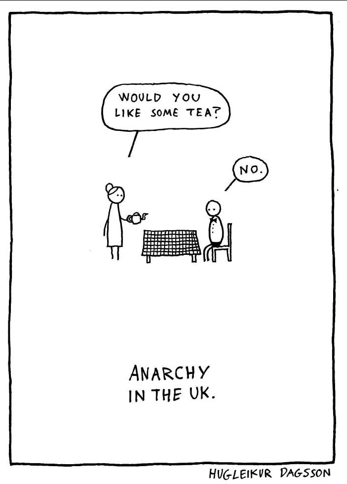 A one-panel comic with a person holding a pot of tea and asking to the other person "would you like some tea?" whereas the other person replies with "no."
This is followed by the footer stating "Anarchy in the UK"